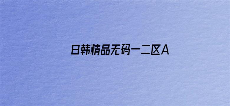 日韩精品无码一二区A片不卡